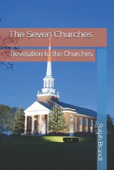The Seven Churches: Revelation to the Churches by Ralph E. Brandt