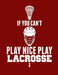 If You Can't Play Nice Play Lacrosse by Kanig Designs