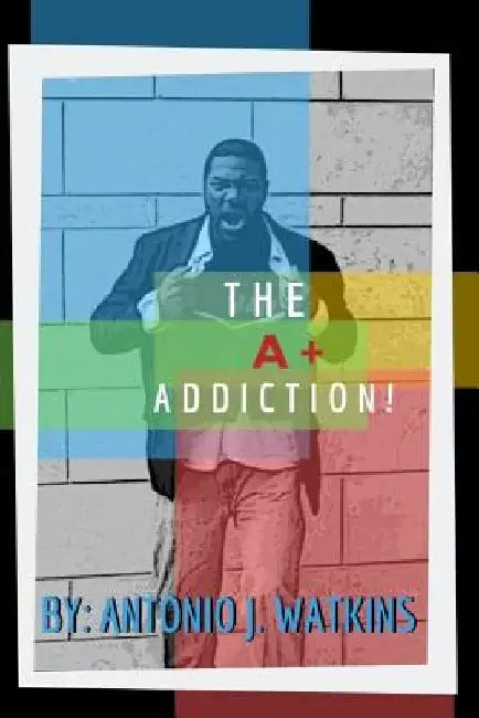 The A+ Addiction! by Antonio Jerome Watkins