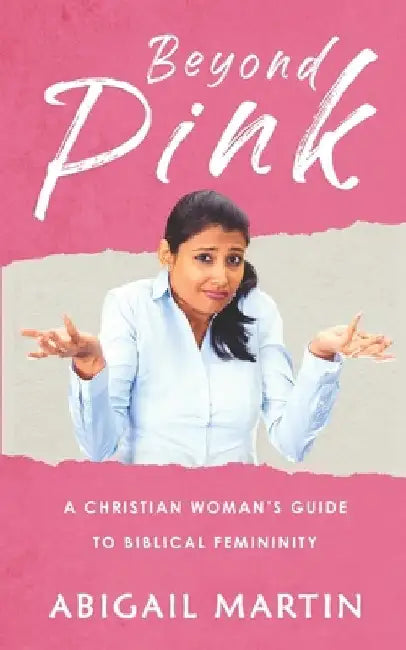 Beyond Pink: A Christian Woman's Guide to Biblical Femininity by Abigail Martin
