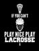If You Can't Play Nice Play Lacrosse by Kanig Designs