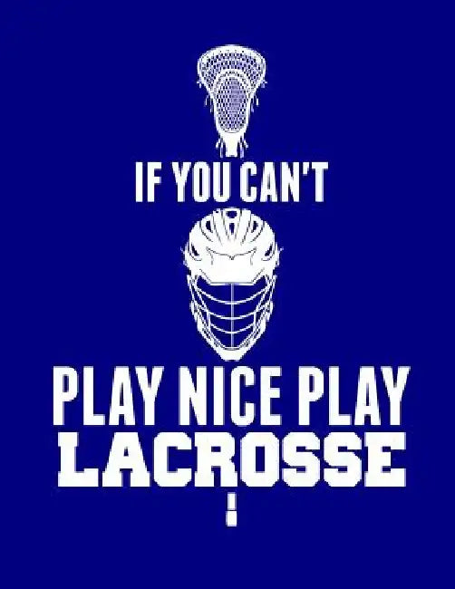 If You Can't Play Nice Play Lacrosse by Kanig Designs