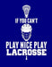 If You Can't Play Nice Play Lacrosse by Kanig Designs