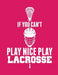 If You Can't Play Nice Play Lacrosse by Kanig Designs
