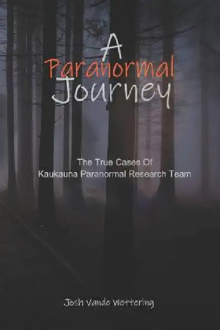A Paranormal Journey: The True Case Files of Kaukauna Paranormal Research Team by David Kedzior