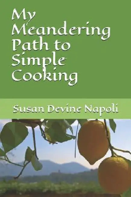 My Meandering Path to Simple Cooking by Susan Devine Napoli