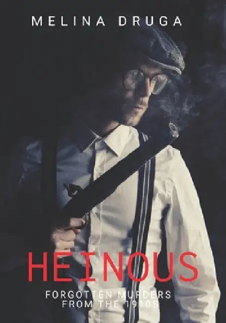 Heinous: Forgotten Murders From the 1910s by John Druga
