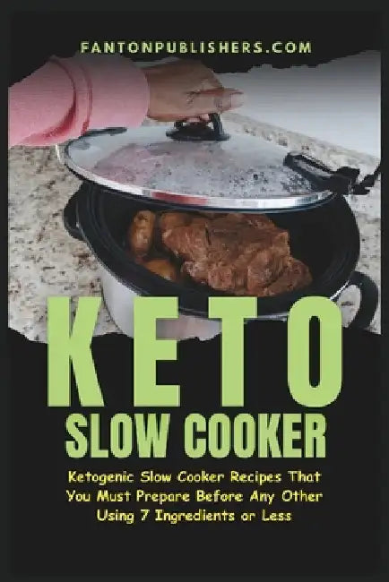 Keto Slow Cooker: Ketogenic Slow Cooker Recipes That You MUST Prepare Before Any Other (Using 7 Ingredients or Less) by Publishers, Fanton