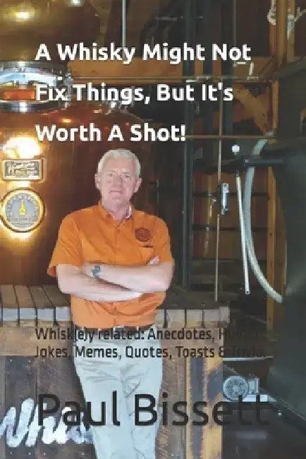 A Whisky Might Not Fix Things, But It's Worth A Shot!: Whisk(e)y related: Anecdotes, Humor, Jokes, Memes, Quotes, Toasts & Trivia. by Paul Bissett