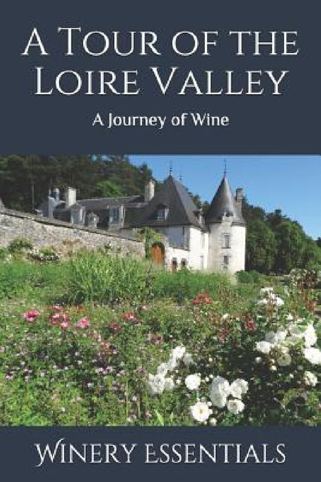A Tour of the Loire Valley: A Journey of Wine by Winery Essentials