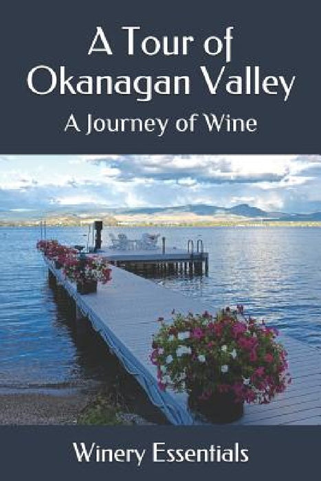 A Tour of Okanagan Valley: A Journey of Wine by Winery Essentials