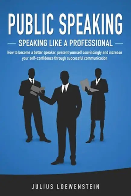 Public Speaking - Speaking Like a Professional: How to Become a Better Speaker, Present Yourself Co by Loewenstein, Julius