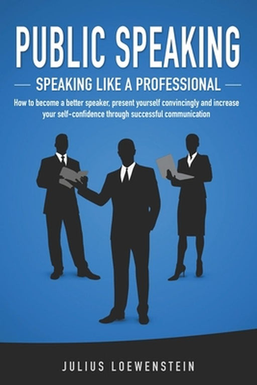 Public Speaking - Speaking Like a Professional: How to Become a Better Speaker, Present Yourself Co by Loewenstein, Julius