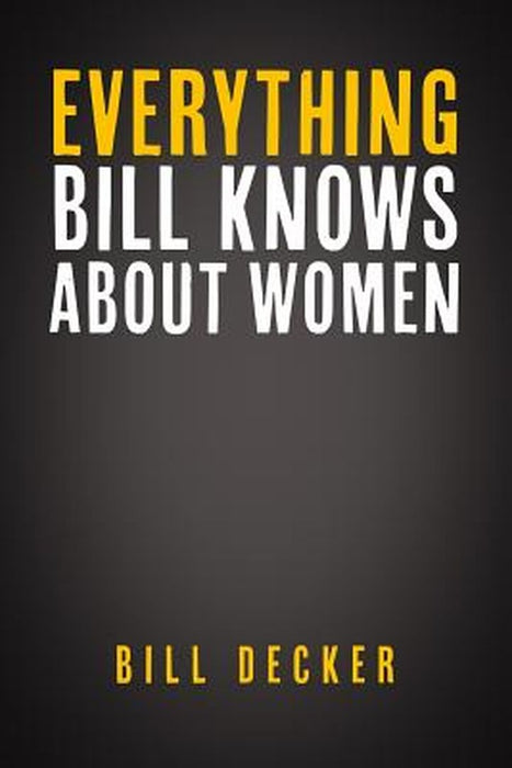Everything Bill Knows About Women by Decker, Bill