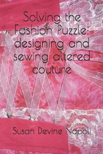 Solving the Fashion Puzzle: designing and sewing altered couture by Susan Devine Napoli
