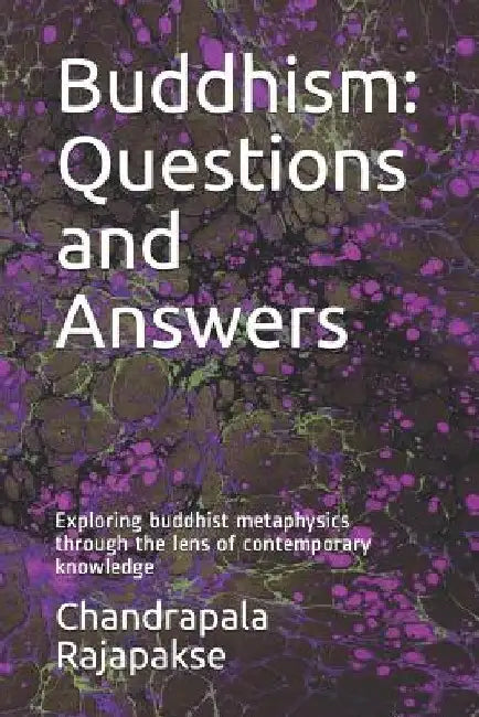 Buddhism: Questions and Answers: Exploring buddhist metaphysics through the lens of contemporary knowledge by Chandrapala Rajapakse