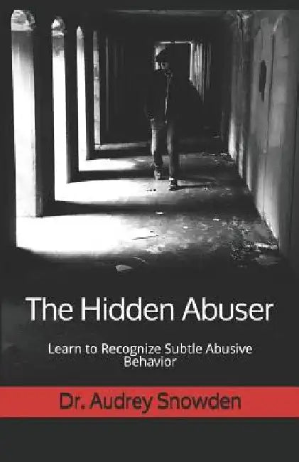 The Hidden Abuser: Learn to Recognize Subtle Abusive Behavior by Audrey Snowden
