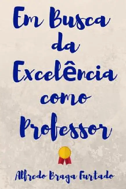 Em Busca Da Excelência Como Professor by Furtado, Alfredo Braga