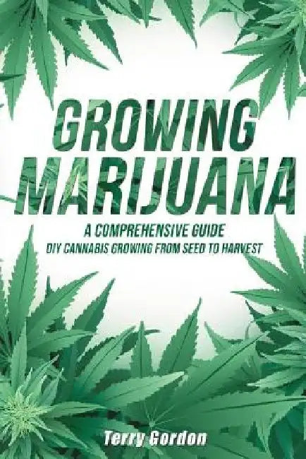Growing Marijuana: DIY Cannabis Growing and Cultivation from Seed to Harvest - Learn Indoor and Outdoor Growing Methods used by Professio by Terry Gordon
