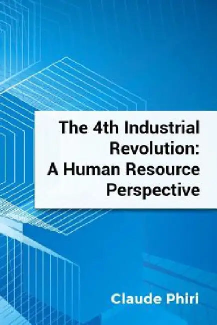 The 4th Industrial Revolution: A Human Resource Perspective by Claude Phiri