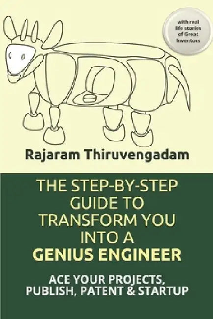 The Step-By-Step Guide to Transform You Into a Genius Engineer: ACE YOUR PROJECTS, PUBLISH, PATENT & STARTUP with real life stories of Great Inventors by Rajaram Thiruvengadam