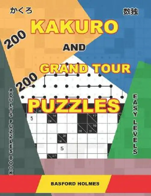 200 Kakuro and 200 Grand Tour puzzles. Adults puzzles book. Easy levels.: Kakuro sudoku and light logic puzzles. by Basford Holmes