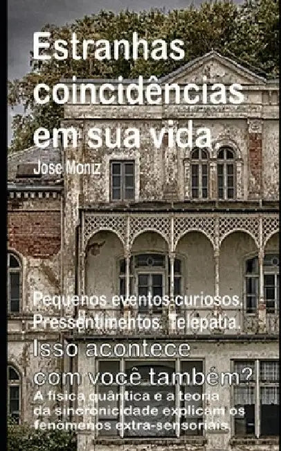 Estranhas coincidências em sua vida. Pequenos eventos curiosos. Pressentimentos. Telepatia. Isso acontece com você também? A física quântica e a teori by Moniz, Jose