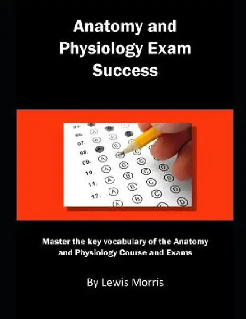 Anatomy and Physiology Exam Success: Master the Key Vocabulary of the Anatomy and Physiology Course and Exams by Lewis Morris