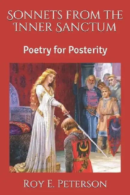 Sonnets from the Inner Sanctum: Poetry for Posterity by Roy E. Peterson