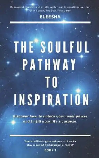 The Soulful Pathway To Inspiration: Discover how to unlock your inner power and fulfill your life's purpose by Eleesha