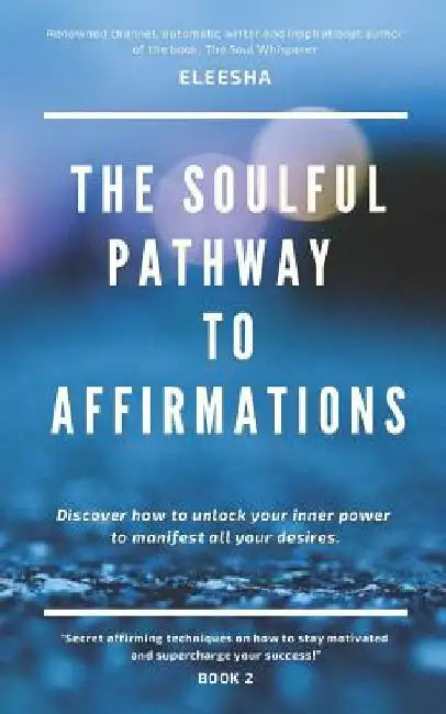 The Soulful Pathway to Affirmations: Discover how to unlock your inner power to manifest all your desires by Eleesha