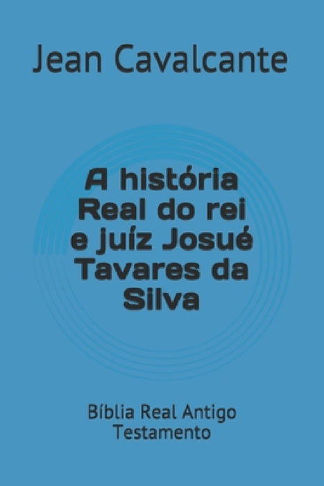 A história Real do rei e juíz Josué Tavares da Silva: Bíblia Real Antigo Testamento by Jean Leandro Cavalcante S. T. M.