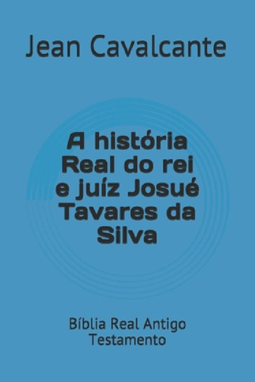 A história Real do rei e juíz Josué Tavares da Silva: Bíblia Real Antigo Testamento by Jean Leandro Cavalcante S. T. M.