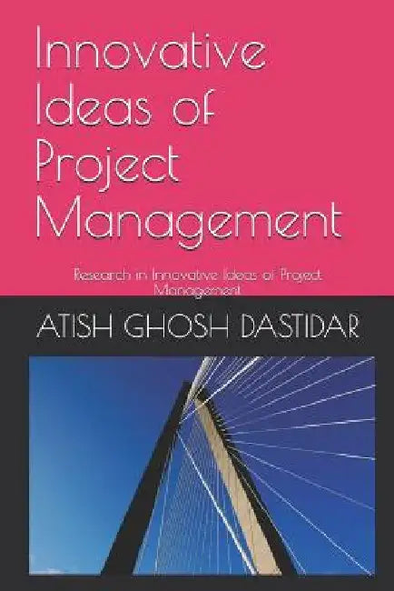 Innovative Ideas of Project Management: Research on Innovative Ideas of Project Management by Atish Ghosh Dastidar