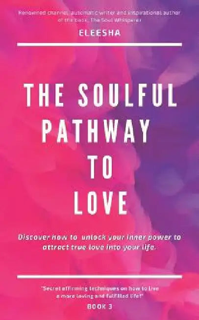 The Soulful Pathway To Love: Discover how to unlock your inner power to attract true love into your life by Eleesha