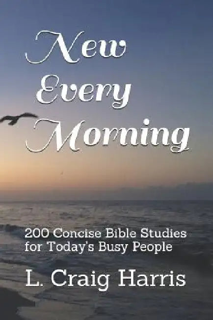 New Every Morning: 200 Concise Bible Studies for Today's Busy People by L. Craig Harris