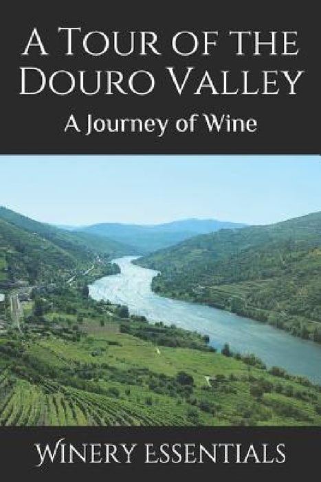 A Tour of the Douro Valley: A Journey of Wine by Winery Essentials