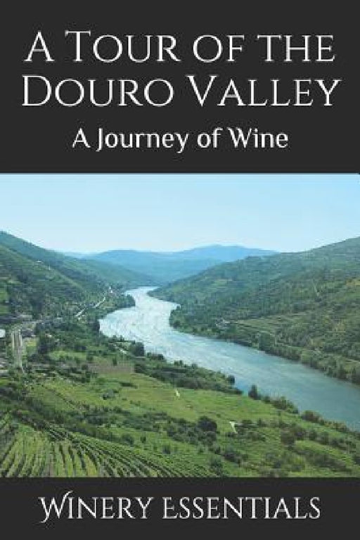 A Tour of the Douro Valley: A Journey of Wine by Winery Essentials