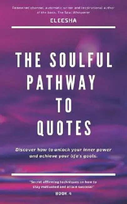 The Soulful Pathway To Quotes: Discover how to unlock your inner power to achieve your life's goals by Eleesha