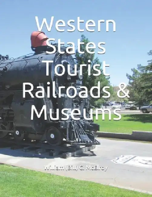 Western States Tourist Railroads & Museums by William (Bill) C. McElroy