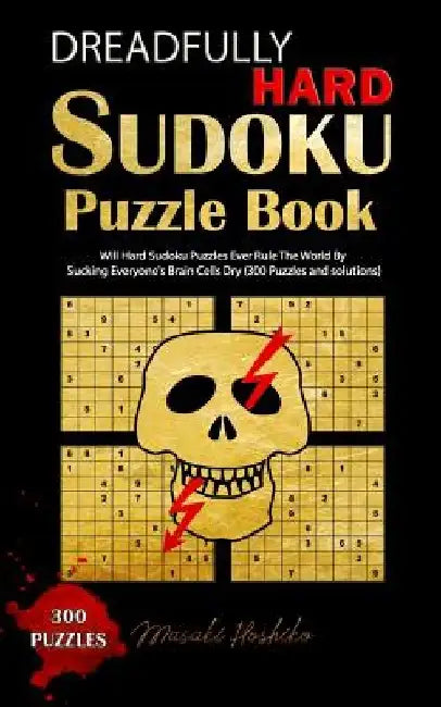 Dreadfully Hard Sudoku Puzzle Book: Will Hard Sudoku Puzzles Ever Rule The World By Sucking Everyone's Brain Cells Dry (300 Puzzles and solutions) by Masaki Hoshiko