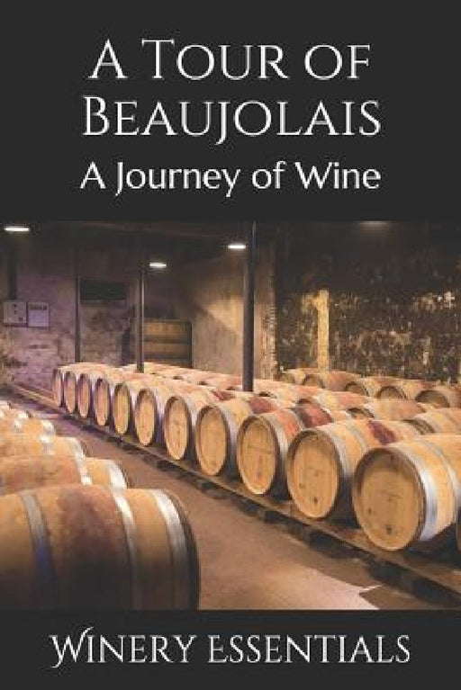 A Tour of Beaujolais: A Journey of Wine by Winery Essentials