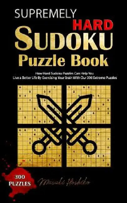 Supremely Hard Sudoku Puzzle Book: How Hard Sudoku Puzzles Can Help You Live a Better Life By Exercising Your Brain With Our 300 Extreme Puzzles by Masaki Hoshiko