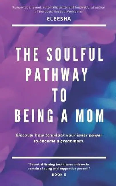 The Soulful Pathway To Being a Mom: Discover how to unlock your inner power to become a great mom by Eleesha