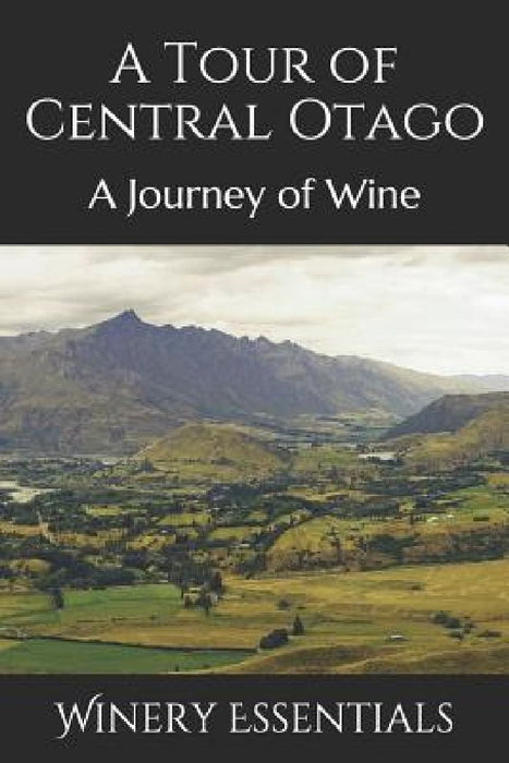 A Tour of Central Otago: A Journey of Wine by Winery Essentials