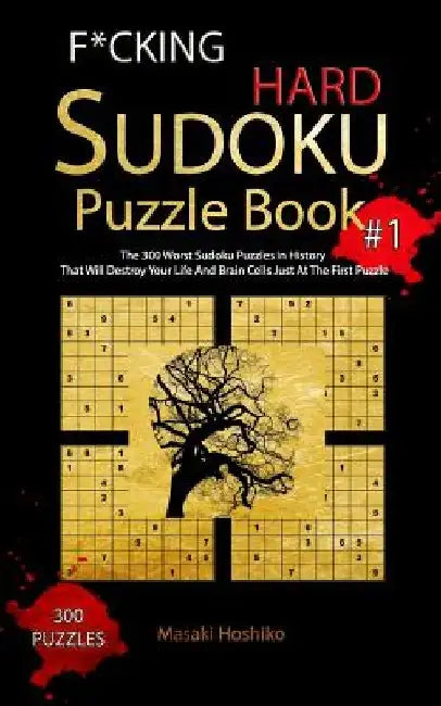 F*cking Hard Sudoku Puzzle Book #1: The 300 Worst Sudoku Puzzles in History That Will Destroy Your Life And Brain Cells Just At The First Puzzle by Masaki Hoshiko
