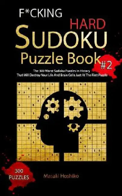 F*cking Hard Sudoku Puzzle Book #2: The 300 Worst Sudoku Puzzles in History That Will Destroy Your Life And Brain Cells Just At The First Puzzle by Masaki Hoshiko