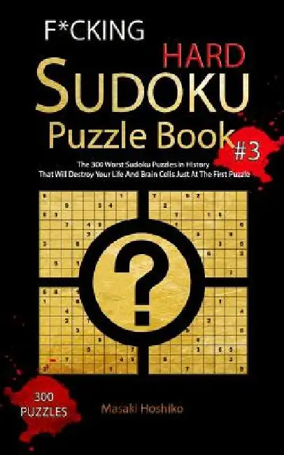 F*cking Hard Sudoku Puzzle Book #3: The 300 Worst Sudoku Puzzles in History That Will Destroy Your Life And Brain Cells Just At The First Puzzle by Masaki Hoshiko
