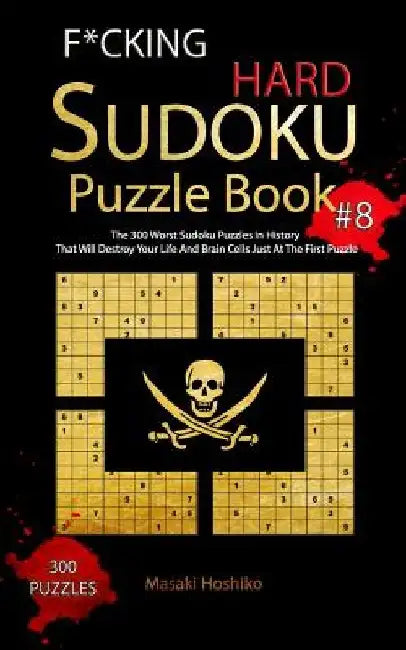 F*cking Hard Sudoku Puzzle Book #8: The 300 Worst Sudoku Puzzles in History That Will Destroy Your Life And Brain Cells Just At The First Puzzle by Masaki Hoshiko
