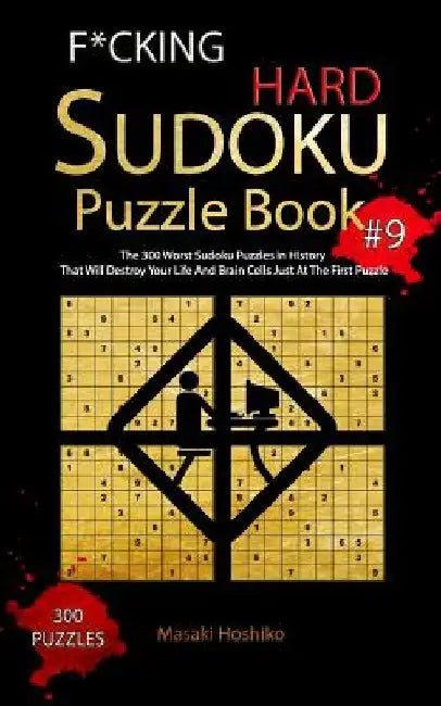 F*cking Hard Sudoku Puzzle Book #9: The 300 Worst Sudoku Puzzles in History That Will Destroy Your Life And Brain Cells Just At The First Puzzle by Masaki Hoshiko